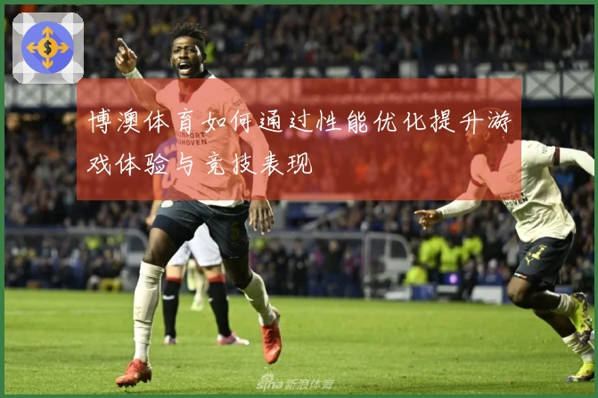 博澳体育如何通过性能优化提升游戏体验与竞技表现