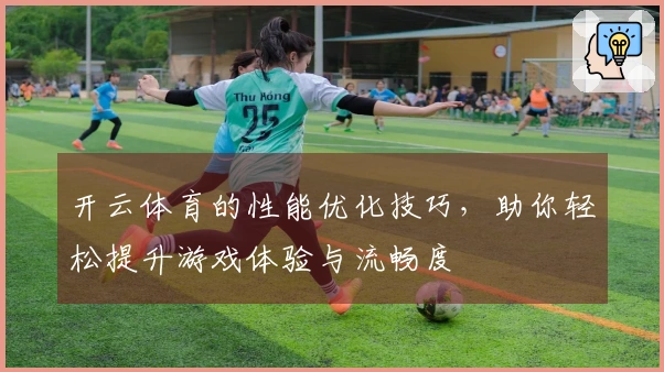 开云体育的性能优化技巧，助你轻松提升游戏体验与流畅度