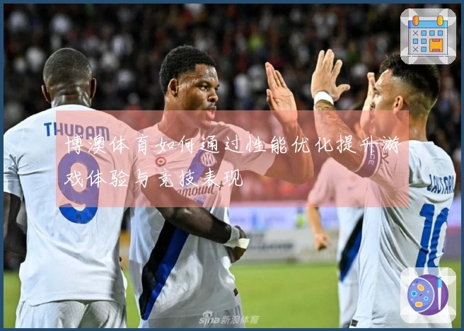 博澳体育如何通过性能优化提升游戏体验与竞技表现