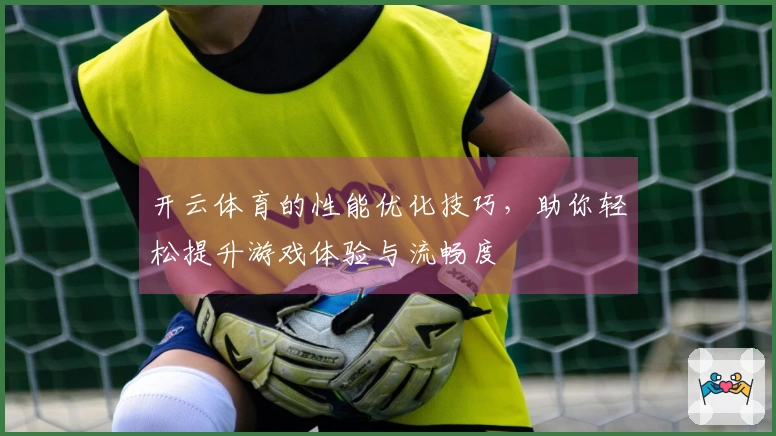 开云体育的性能优化技巧，助你轻松提升游戏体验与流畅度